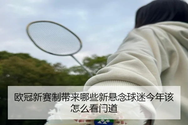 欧冠新赛制带来哪些新悬念球迷今年该怎么看门道